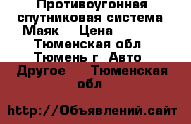 Противоугонная спутниковая система “Маяк“ › Цена ­ 5 000 - Тюменская обл., Тюмень г. Авто » Другое   . Тюменская обл.